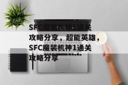 SFC魔装机神1通关攻略分享,超能英雄,SFC魔装机神1通关攻略分享 SFC魔装机神1通关攻略分享,超能英雄,SFC魔装机神1通关攻略分享