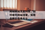 揭秘网站流量购买,如何提升网站流量,实现品牌价值最大化 揭秘网站流量购买,如何提升网站流量,实现品牌价值最大化