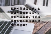 解救小羊通关攻略,如何让小羊顺利过关?,破解小羊难题,过关攻略大公开!如何轻松通关小羊游戏? 解救小羊通关攻略,如何让小羊顺利过关?,破解小羊难题,过关攻略大公开!如何轻松通关小羊游戏?