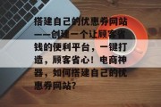 搭建自己的优惠券网站——创建一个让顾客省钱的便利平台,一键打造,顾客省心!电商神器,如何搭建自己的优惠券网站? 搭建自己的优惠券网站——创建一个让顾客省钱的便利平台,一键打造,顾客省心!电商神器,如何搭建自己的优惠券网站?