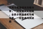 全民小英雄通关攻略分享,一招变通闯关秘籍,全民小英雄通关攻略分享,一招变通闯关秘籍 全民小英雄通关攻略分享,一招变通闯关秘籍,全民小英雄通关攻略分享,一招变通闯关秘籍