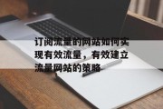 订阅流量的网站如何实现有效流量，有效建立流量网站的策略