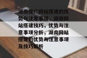 湖南推广网站搭建的优势与注意事项,湖南网站搭建技巧,优势与注意事项分析,湖南网站搭建的优势与注意事项及技巧解析 湖南推广网站搭建的优势与注意事项,湖南网站搭建技巧,优势与注意事项分析,湖南网站搭建的优势与注意事项及技巧解析