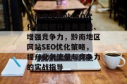 黔南地区网站SEO优化策略提升业务流量、增强竞争力,黔南地区网站SEO优化策略,提升业务流量与竞争力的实战指导 黔南地区网站SEO优化策略提升业务流量、增强竞争力,黔南地区网站SEO优化策略,提升业务流量与竞争力的实战指导
