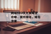 网站SEO优化策略全攻略,提升排名,吸引流量 网站SEO优化策略全攻略,提升排名,吸引流量