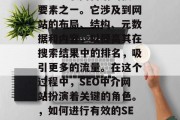 SEO(搜索引擎优化)是互联网营销的核心要素之一。它涉及到网站的布局、结构、元数据和内容,以提高其在搜索结果中的排名,吸引更多的流量。在这个过程中,SEO中介网站扮演着关键的角色。,如何进行有效的SEO,网站布局、结构、元数据与内容的重要性 SEO(搜索引擎优化)是互联网营销的核心要素之一。它涉及到网站的布局、结构、元数据和内容,以提高其在搜索结果中的排名,吸引更多的流量。在这个过程中,SEO中介网站扮演着关键的角色。,如何进行有效的SEO,网站布局、结构、元数据与内容的重要性