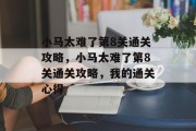 小马太难了第8关通关攻略，小马太难了第8关通关攻略，我的通关心得