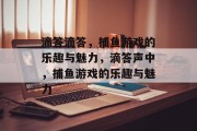 滴答滴答，捕鱼游戏的乐趣与魅力，滴答声中，捕鱼游戏的乐趣与魅力