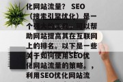 如何通过网站SEO优化网站流量? SEO(搜索引擎优化)是一个强大的工具,可以帮助网站提高其在互联网上的排名。以下是一些关于如何使用SEO优化网站流量的策略。,利用SEO优化网站流量,策略与实践指南 如何通过网站SEO优化网站流量? SEO(搜索引擎优化)是一个强大的工具,可以帮助网站提高其在互联网上的排名。以下是一些关于如何使用SEO优化网站流量的策略。,利用SEO优化网站流量,策略与实践指南