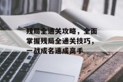 残局全通关攻略,全面掌握残局全通关技巧,一战成名速成高手 残局全通关攻略,全面掌握残局全通关技巧,一战成名速成高手