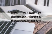 报告:“养儿防老”观念逐步弱化,自我储备成最可靠养老预期方式 报告:“养儿防老”观念逐步弱化,自我储备成最可靠养老预期方式