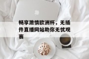 畅享激情欧洲杯，无插件直播网站助你无忧观赛