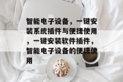 智能电子设备,一键安装系统插件与便捷使用,一键安装软件插件,智能电子设备的便捷使用 智能电子设备,一键安装系统插件与便捷使用,一键安装软件插件,智能电子设备的便捷使用