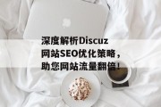 深度解析Discuz网站SEO优化策略,助您网站流量翻倍! 深度解析Discuz网站SEO优化策略,助您网站流量翻倍!