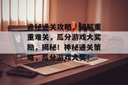 诡秘通关攻略,破解重重难关,瓜分游戏大奖励,揭秘!神秘通关策略,瓜分游戏大奖! 诡秘通关攻略,破解重重难关,瓜分游戏大奖励,揭秘!神秘通关策略,瓜分游戏大奖!