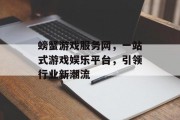螃蟹游戏服务网，一站式游戏娱乐平台，引领行业新潮流