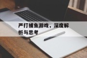 严打捕鱼游戏,深度解析与思考 严打捕鱼游戏,深度解析与思考