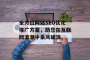 全方位网站SEO优化推广方案,助您在互联网浪潮中乘风破浪 全方位网站SEO优化推广方案,助您在互联网浪潮中乘风破浪