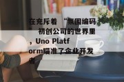 在充斥着 “氛围编码” 初创公司的世界里，Uno Platform瞄准了企业开发者