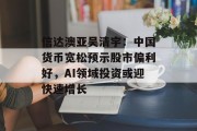信达澳亚吴清宇:中国货币宽松预示股市偏利好,AI领域投资或迎快速增长 信达澳亚吴清宇:中国货币宽松预示股市偏利好,AI领域投资或迎快速增长
