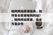 暗网网站搭建指南,如何安全搭建暗网网站?,暗网网站搭建,安全与复杂性 暗网网站搭建指南,如何安全搭建暗网网站?,暗网网站搭建,安全与复杂性
