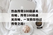 热血传奇100级通关攻略,传奇100级通关攻略,一文教你秒过传奇之路! 热血传奇100级通关攻略,传奇100级通关攻略,一文教你秒过传奇之路!