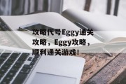 攻略代号Eggy通关攻略，Eggy攻略，顺利通关游戏！