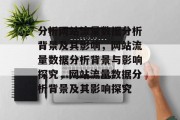 分析网站流量数据分析背景及其影响,网站流量数据分析背景与影响探究,网站流量数据分析背景及其影响探究 分析网站流量数据分析背景及其影响,网站流量数据分析背景与影响探究,网站流量数据分析背景及其影响探究