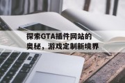 探索GTA插件网站的奥秘,游戏定制新境界 探索GTA插件网站的奥秘,游戏定制新境界