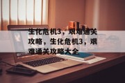 生化危机3,艰难通关攻略,生化危机3,艰难通关攻略大全 生化危机3,艰难通关攻略,生化危机3,艰难通关攻略大全