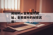 揭秘Mac音频插件网站,音质提升的秘密武器! 揭秘Mac音频插件网站,音质提升的秘密武器!