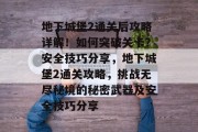 地下城堡2通关后攻略详解!如何突破关卡?安全技巧分享,地下城堡2通关攻略,挑战无尽秘境的秘密武器及安全技巧分享
