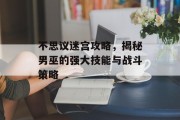 不思议迷宫攻略，揭秘男巫的强大技能与战斗策略