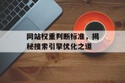 网站权重判断标准，揭秘搜索引擎优化之道