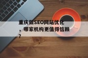 重庆做SEO网站优化,哪家机构更值得信赖? 重庆做SEO网站优化,哪家机构更值得信赖?