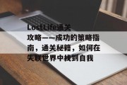 LostLife通关攻略——成功的策略指南,通关秘籍,如何在失联世界中找到自我 LostLife通关攻略——成功的策略指南,通关秘籍,如何在失联世界中找到自我