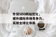 外贸SEO网站优化,提升国际市场竞争力,实现全球化布局 外贸SEO网站优化,提升国际市场竞争力,实现全球化布局