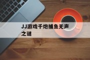 JJ游戏千炮捕鱼无声之谜 JJ游戏千炮捕鱼无声之谜
