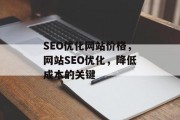 SEO优化网站价格,网站SEO优化,降低成本的关键 SEO优化网站价格,网站SEO优化,降低成本的关键