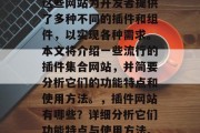 插件集合网站是一类在软件开发和应用程序开发中广泛使用的工具。这些网站为开发者提供了多种不同的插件和组件,以实现各种需求。本文将介绍一些流行的插件集合网站,并简要分析它们的功能特点和使用方法。,插件网站有哪些?详细分析它们功能特点与使用方法。,插件清单网站有哪些? 插件综合分析及使用方法 插件集合网站是一类在软件开发和应用程序开发中广泛使用的工具。这些网站为开发者提供了多种不同的插件和组件,以实现各种需求。本文将介绍一些流行的插件集合网站,并简要分析它们的功能特点和使用方法。,插件网站有哪些?详细分析它们功能特点与使用方法。,插件清单网站有哪些? 插件综合分析及使用方法