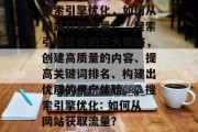 搜索引擎优化,如何从网站获取流量?,搜索引擎优化的三大策略,创建高质量的内容、提高关键词排名、构建出优质的用户体验。,搜索引擎优化: 如何从网站获取流量?