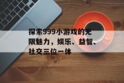探索999小游戏的无限魅力,娱乐、益智、社交三位一体 探索999小游戏的无限魅力,娱乐、益智、社交三位一体