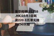 普华和顺(01358.HK)10月3日耗资220.8万港元回购190万股 普华和顺(01358.HK)10月3日耗资220.8万港元回购190万股