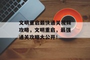 文明重启最快通关视频攻略,文明重启,最强通关攻略大公开!