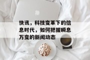 快讯，科技变革下的信息时代，如何把握瞬息万变的新闻动态