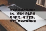 精英防守战通关攻略45关，逆境中求生的策略与技巧，逆境求生，四十五关实战攻略秘籍