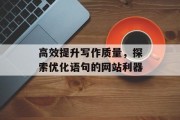 高效提升写作质量,探索优化语句的网站利器 高效提升写作质量,探索优化语句的网站利器