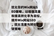 优化你的Wix网站SEO策略,以增强流量和提高转化率为目标,提升Wix网站SEO,优化流量与转化的关键策略 优化你的Wix网站SEO策略,以增强流量和提高转化率为目标,提升Wix网站SEO,优化流量与转化的关键策略