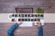 手机大型单机游戏的崛起,便携娱乐新体验 手机大型单机游戏的崛起,便携娱乐新体验