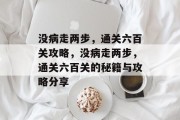 没病走两步,通关六百关攻略,没病走两步,通关六百关的秘籍与攻略分享 没病走两步,通关六百关攻略,没病走两步,通关六百关的秘籍与攻略分享